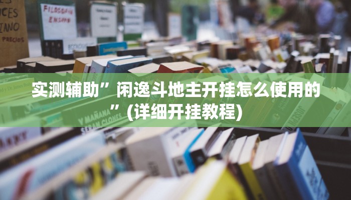 实测辅助”闲逸斗地主开挂怎么使用的”(详细开挂教程)