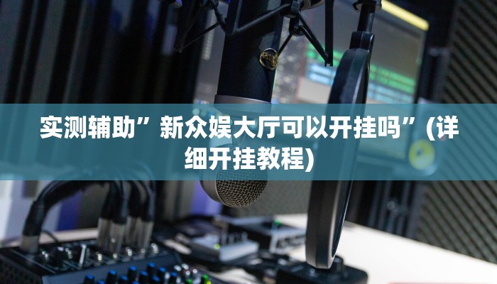 实测辅助”新众娱大厅可以开挂吗”(详细开挂教程)