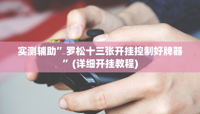 实测辅助”罗松十三张开挂控制好牌器”(详细开挂教程)