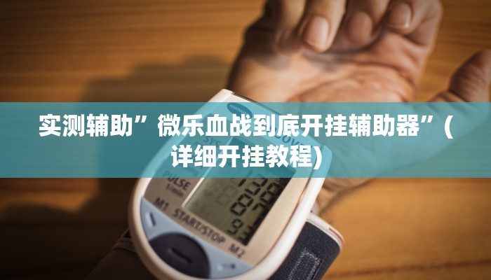 实测辅助”微乐血战到底开挂辅助器”(详细开挂教程)