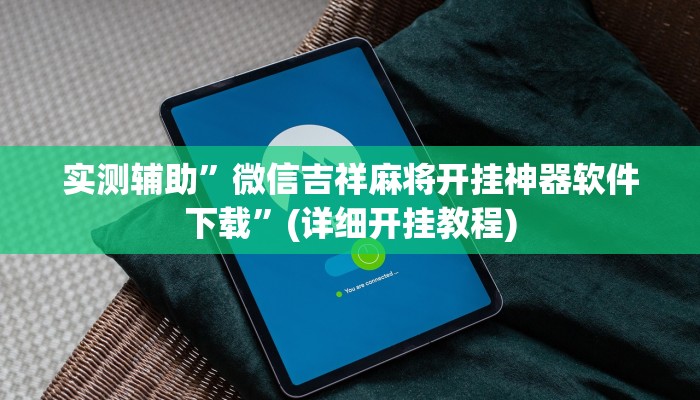 实测辅助”微信吉祥麻将开挂神器软件下载”(详细开挂教程)