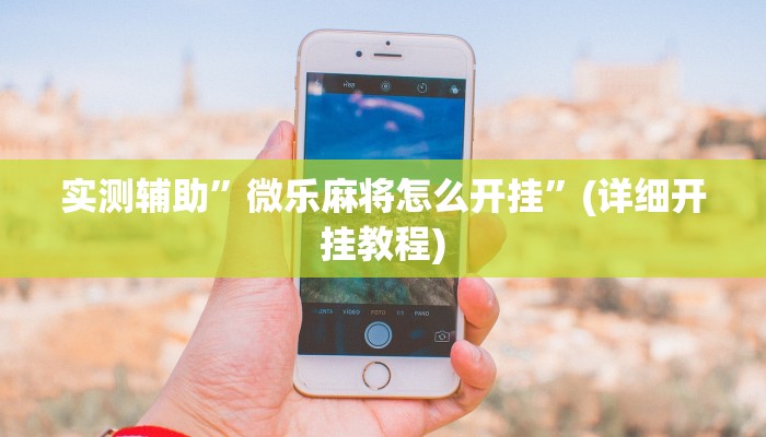 实测辅助”微乐麻将怎么开挂”(详细开挂教程)