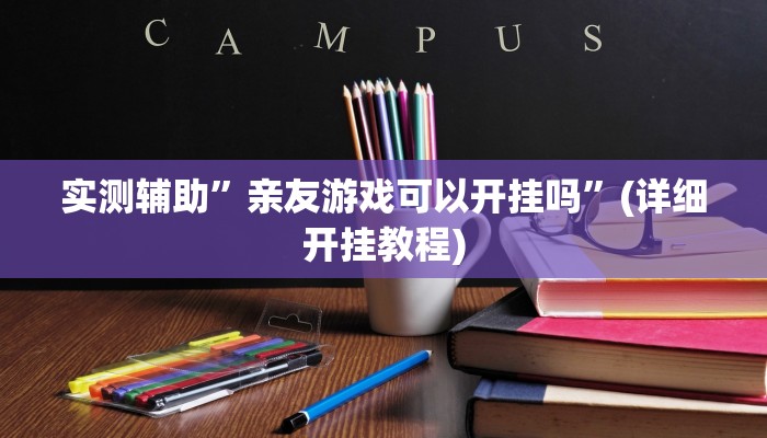 实测辅助”亲友游戏可以开挂吗”(详细开挂教程)