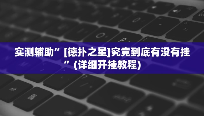 实测辅助”[德扑之星]究竟到底有没有挂”(详细开挂教程)
