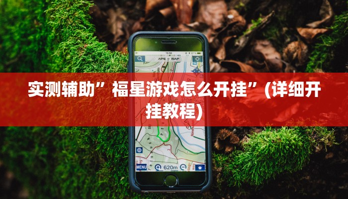 实测辅助”福星游戏怎么开挂”(详细开挂教程)