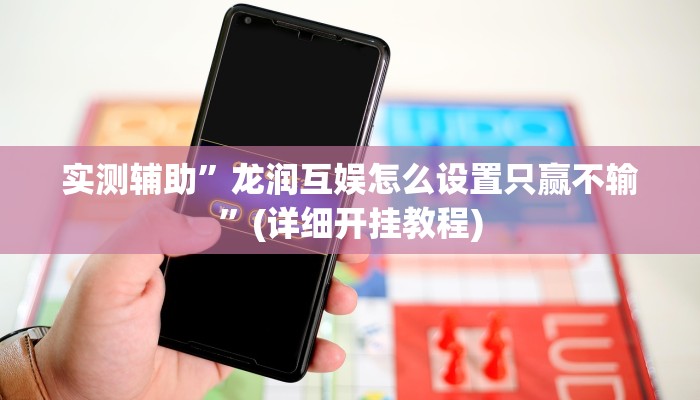 实测辅助”龙润互娱怎么设置只赢不输”(详细开挂教程)