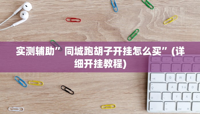 实测辅助”同城跑胡子开挂怎么买”(详细开挂教程)