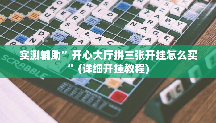 实测辅助”开心大厅拼三张开挂怎么买”(详细开挂教程)