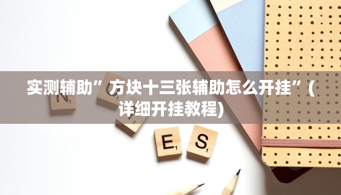 实测辅助”方块十三张辅助怎么开挂”(详细开挂教程)