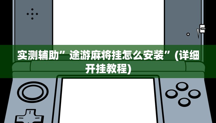 实测辅助”途游麻将挂怎么安装”(详细开挂教程)