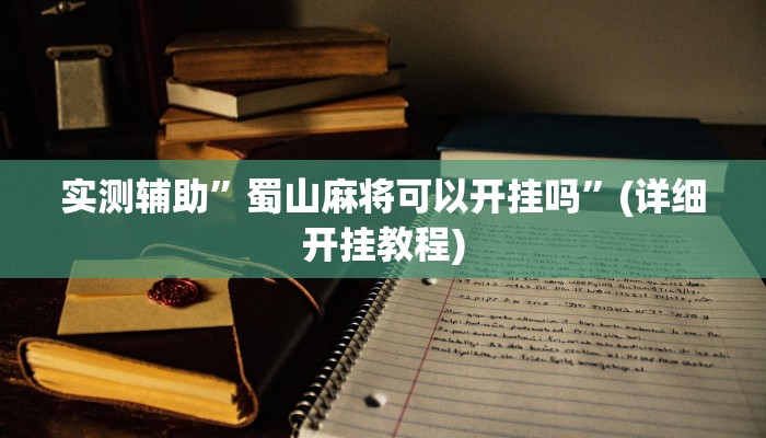 实测辅助”蜀山麻将可以开挂吗”(详细开挂教程)