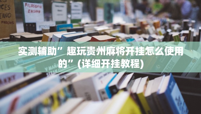 实测辅助”趣玩贵州麻将开挂怎么使用的”(详细开挂教程)