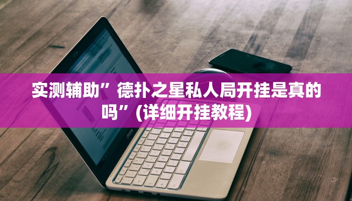 实测辅助”德扑之星私人局开挂是真的吗”(详细开挂教程)