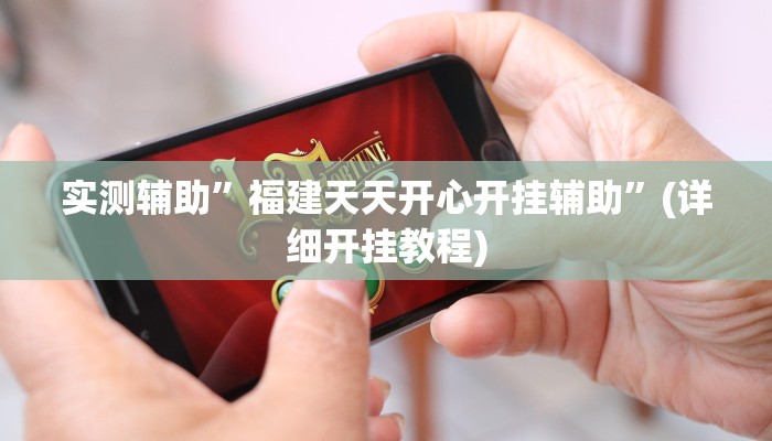 实测辅助”福建天天开心开挂辅助”(详细开挂教程)