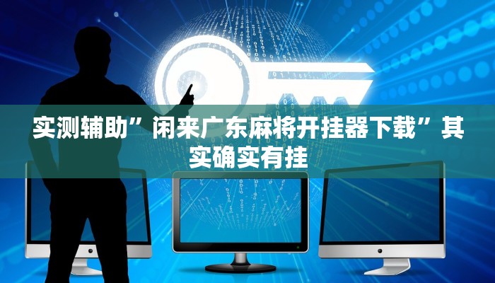 实测辅助”闲来广东麻将开挂器下载”其实确实有挂