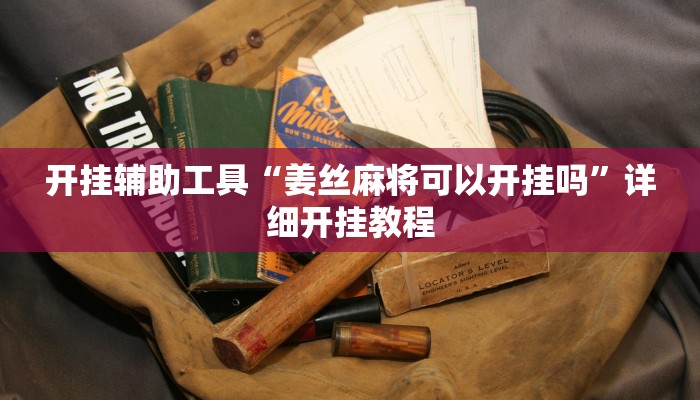 开挂辅助工具“姜丝麻将可以开挂吗”详细开挂教程