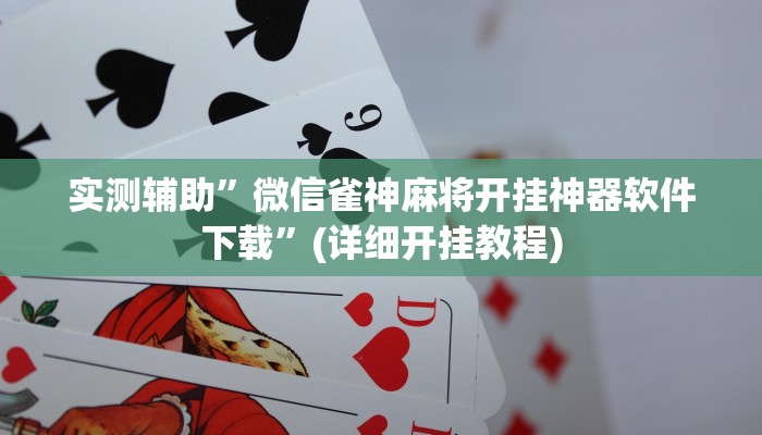 实测辅助”微信雀神麻将开挂神器软件下载”(详细开挂教程)