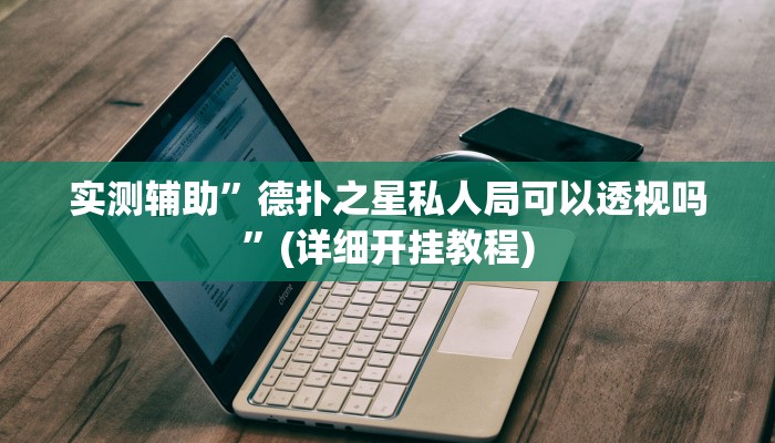 实测辅助”德扑之星私人局可以透视吗”(详细开挂教程)