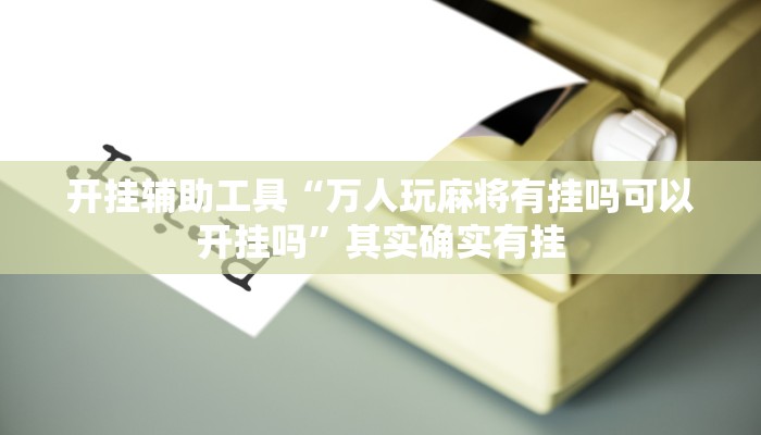 开挂辅助工具“万人玩麻将有挂吗可以开挂吗”其实确实有挂