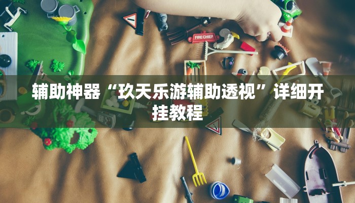 辅助神器“玖天乐游辅助透视”详细开挂教程