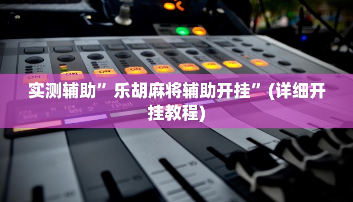 实测辅助”乐胡麻将辅助开挂”(详细开挂教程)