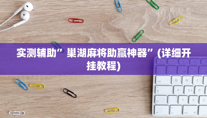 实测辅助”巢湖麻将助赢神器”(详细开挂教程)