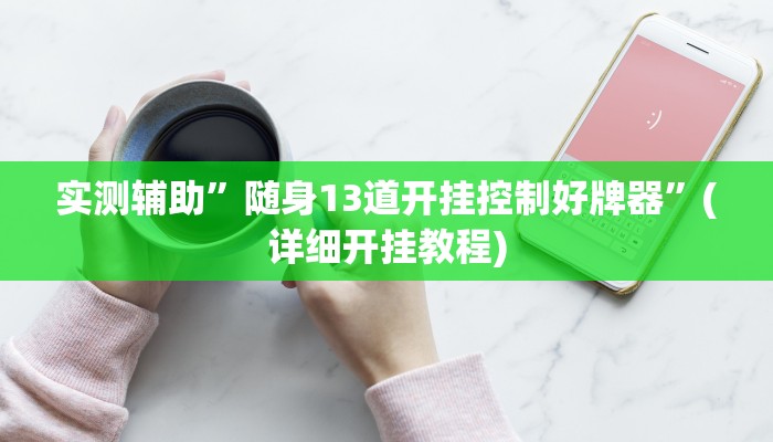 实测辅助”随身13道开挂控制好牌器”(详细开挂教程)