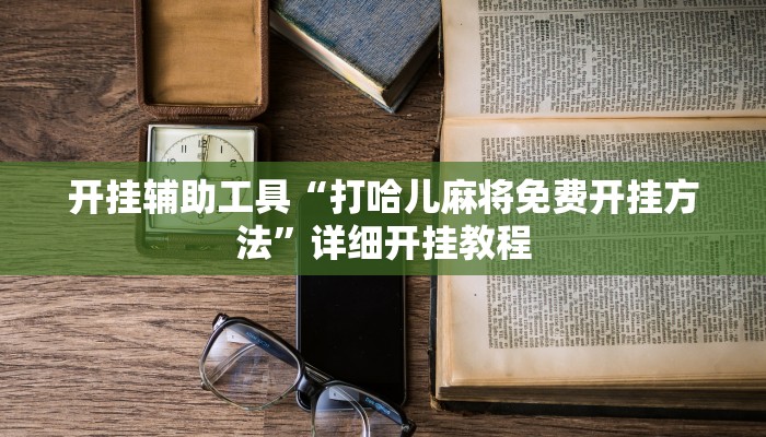 开挂辅助工具“打哈儿麻将免费开挂方法”详细开挂教程