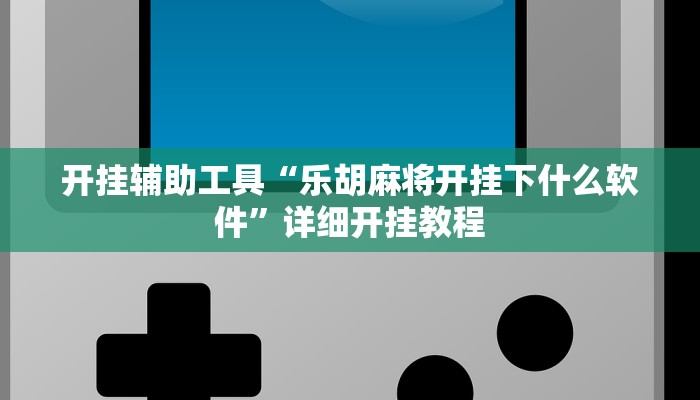 开挂辅助工具“乐胡麻将开挂下什么软件”详细开挂教程