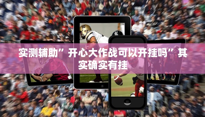 实测辅助”开心大作战可以开挂吗”其实确实有挂