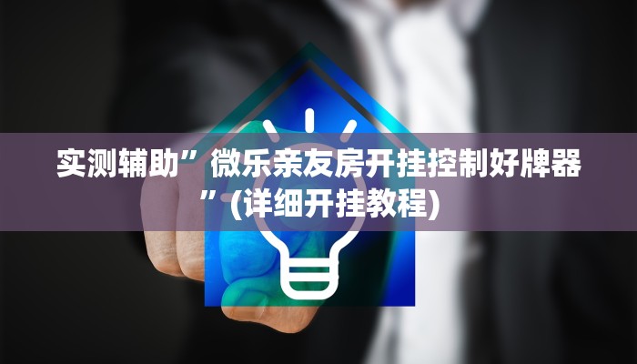 实测辅助”微乐亲友房开挂控制好牌器”(详细开挂教程)