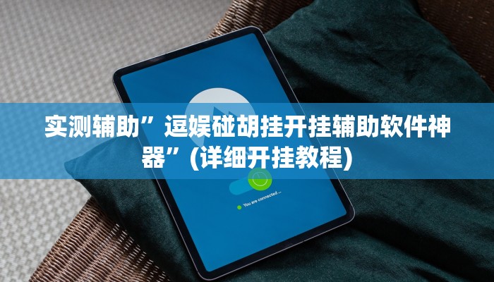 实测辅助”逗娱碰胡挂开挂辅助软件神器”(详细开挂教程)