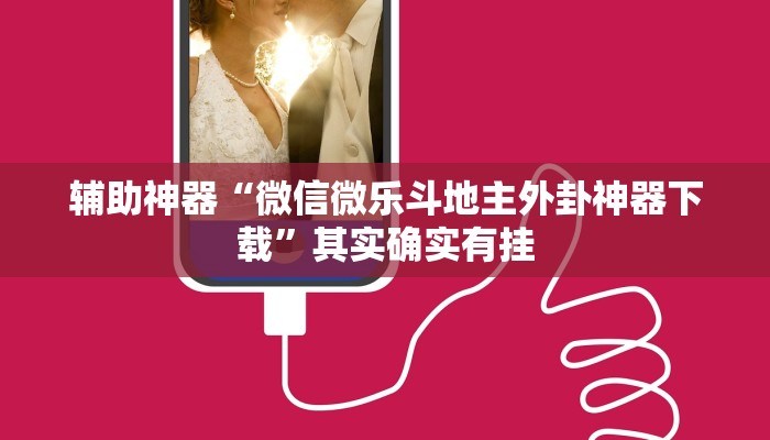 辅助神器“微信微乐斗地主外卦神器下载”其实确实有挂