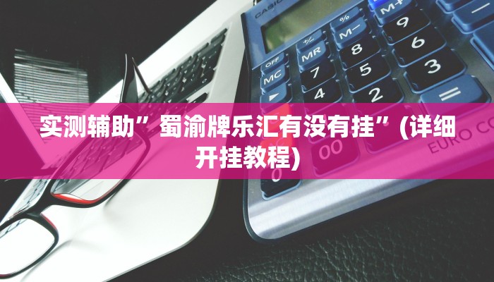实测辅助”蜀渝牌乐汇有没有挂”(详细开挂教程)