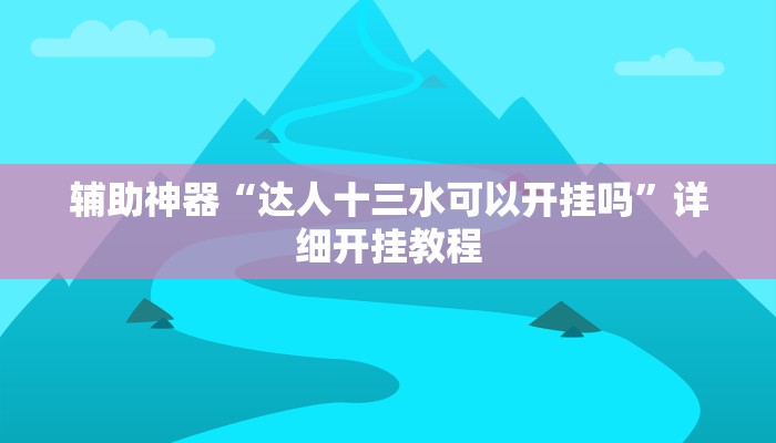 辅助神器“达人十三水可以开挂吗”详细开挂教程