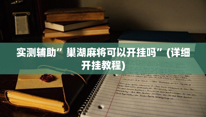 实测辅助”巢湖麻将可以开挂吗”(详细开挂教程)