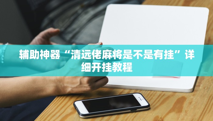 辅助神器“清远佬麻将是不是有挂”详细开挂教程
