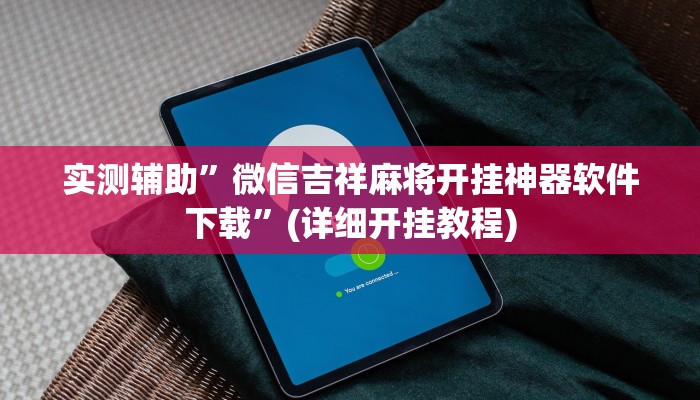 实测辅助”微信吉祥麻将开挂神器软件下载”(详细开挂教程)