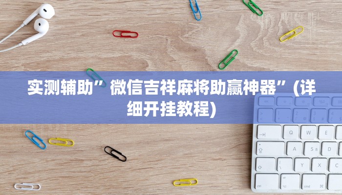实测辅助”微信吉祥麻将助赢神器”(详细开挂教程)