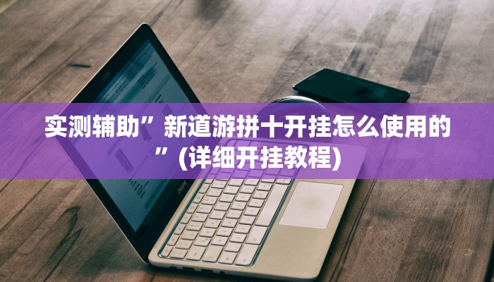 实测辅助”新道游拼十开挂怎么使用的”(详细开挂教程)