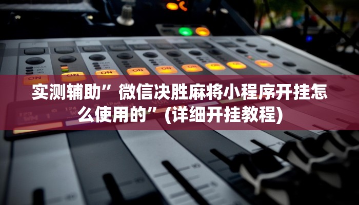 实测辅助”微信决胜麻将小程序开挂怎么使用的”(详细开挂教程)