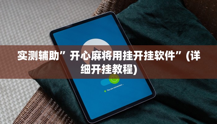实测辅助”开心麻将用挂开挂软件”(详细开挂教程)