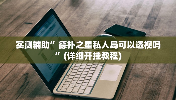 实测辅助”德扑之星私人局可以透视吗”(详细开挂教程)