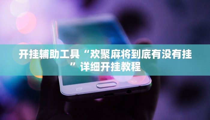 开挂辅助工具“欢聚麻将到底有没有挂”详细开挂教程