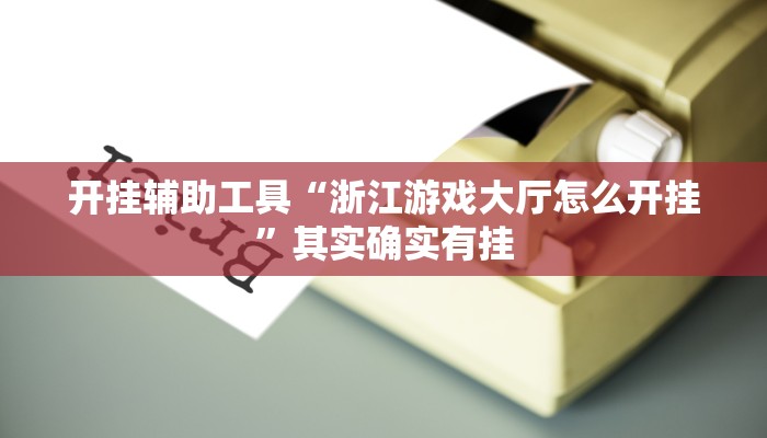 开挂辅助工具“浙江游戏大厅怎么开挂”其实确实有挂