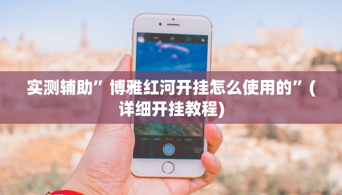 实测辅助”博雅红河开挂怎么使用的”(详细开挂教程)