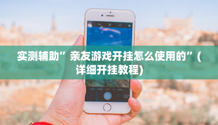 实测辅助”亲友游戏开挂怎么使用的”(详细开挂教程)