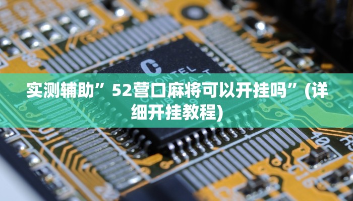 实测辅助”52营口麻将可以开挂吗”(详细开挂教程)