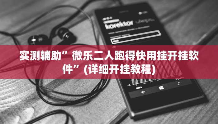 实测辅助”微乐二人跑得快用挂开挂软件”(详细开挂教程)