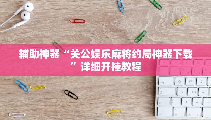 辅助神器“关公娱乐麻将约局神器下载”详细开挂教程